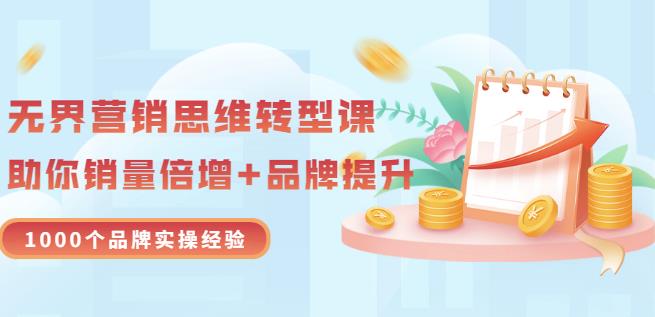 无界营销思维转型课：1000个品牌实操经验，助你销量倍增（20节视频）-云阁资源网