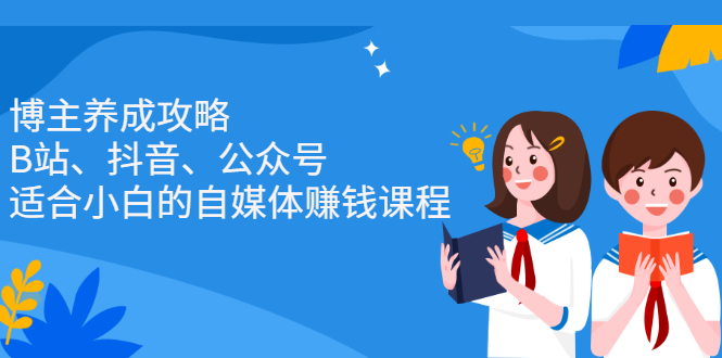 博主养成攻略（B站、抖音、公众号），适合小白的自媒体赚钱课程-云阁资源网