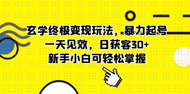 玄学终极变现玩法，暴力起号，一天见效，日获客30+，新手小白可轻松掌握-云阁资源网