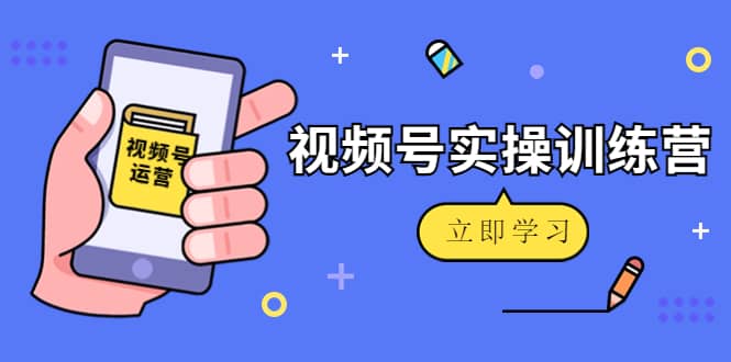 微信视频号实操训练营：视频号起号运营纯干货玩法！-云阁资源网