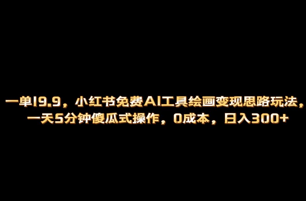 小红书免费AI工具绘画变现玩法，一天5分钟傻瓜式操作，0成本日入300+-云阁资源网
