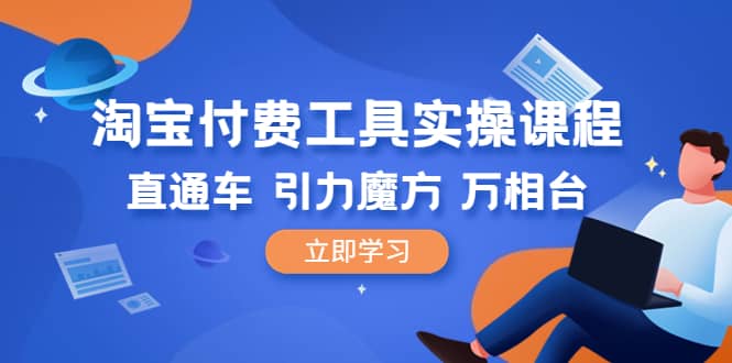 淘宝付费工具·实操课程，直通车-引力魔方-万相台（41节视频课）-云阁资源网