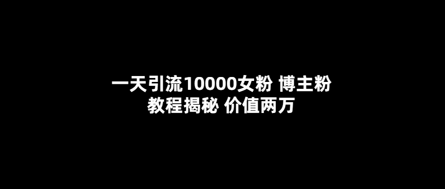 一天引流10000女粉，博主粉教程揭秘（价值两万）-云阁资源网
