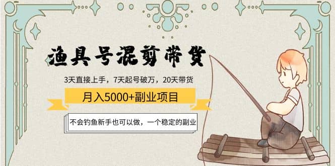 渔具号混剪带货项目：新手也可以做，一个稳定的副业-云阁资源网