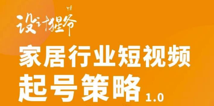 家居行业短视频起号策略，家居行业非主流短视频策略课价值4980元-云阁资源网