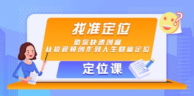 【定位课】找准定位，助你快速创富，从短视频创作到人生财富定位-云阁资源网