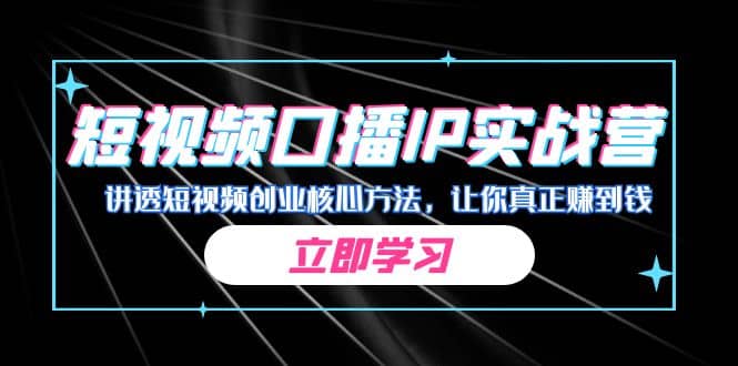 某收费培训：短视频口播IP实战营，讲透短视频创业核心方法，让你真正赚到钱-云阁资源网
