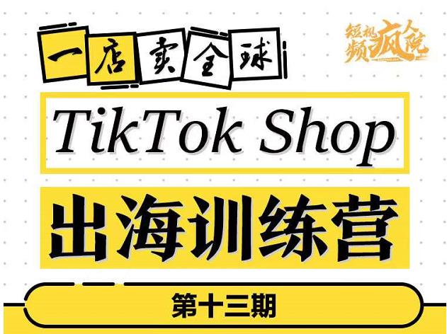 TikTokShop出海训练营（第十三期），打开全球流量新思维，出海抢占全球新流量，一店卖全球-云阁资源网