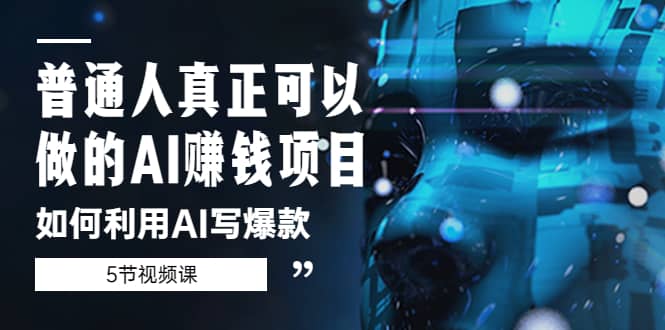 普通人真正可以做的AI赚钱项目-如何利用AI写爆款（5节视频课）-云阁资源网