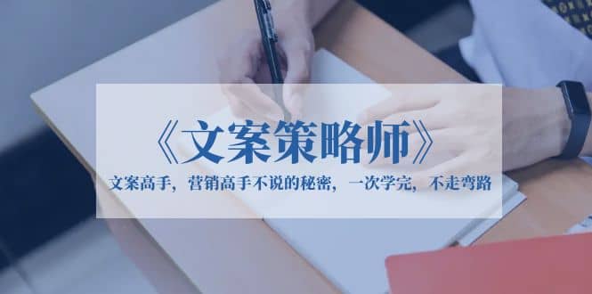 《文案策略师》文案高手，营销高手不说的秘密，一次学完，不走弯路-云阁资源网