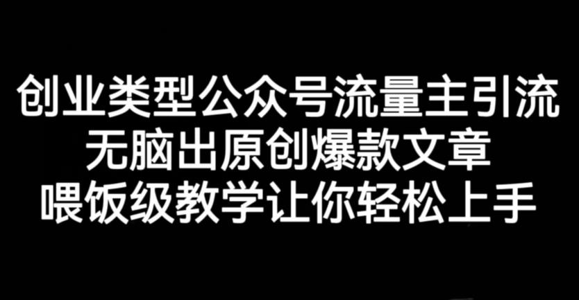 创业类型公众号流量主引流项目，无脑出原创爆款文章，喂饭级教学让你轻松上手【揭秘】-云阁资源网