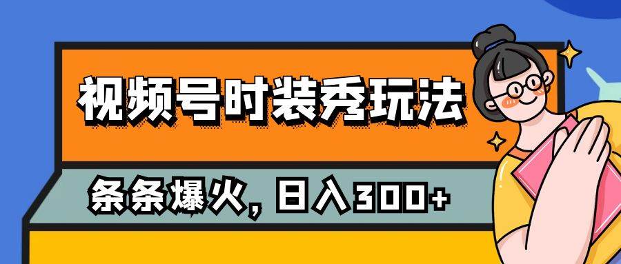 视频号时装秀玩法，条条流量2W+，保姆级教学，每天5分钟收入300+-云阁资源网
