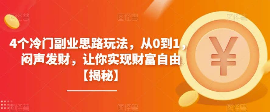 4个冷门副业思路玩法，从0到1，闷声发财，让你实现财富自由【揭秘】-云阁资源网