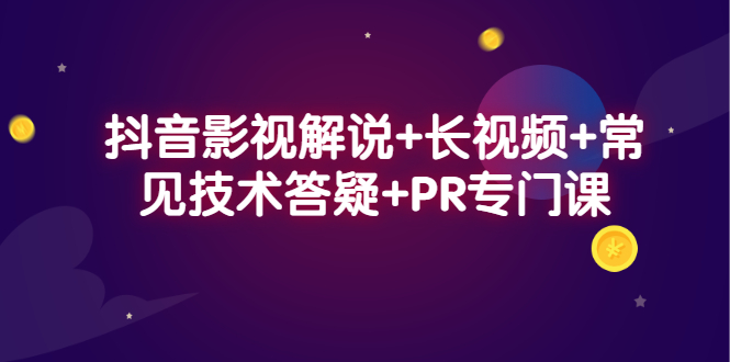 抖音影视解说+长视频+常见技术答疑+PR专门课-云阁资源网