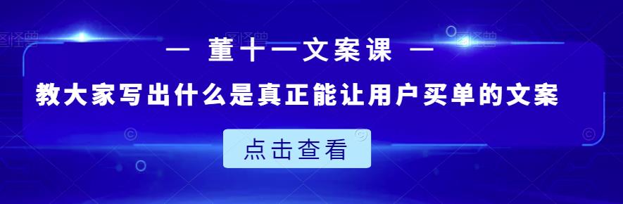 董十一文案课：教大家写出什么是真正能让用户买单的文案-云阁资源网