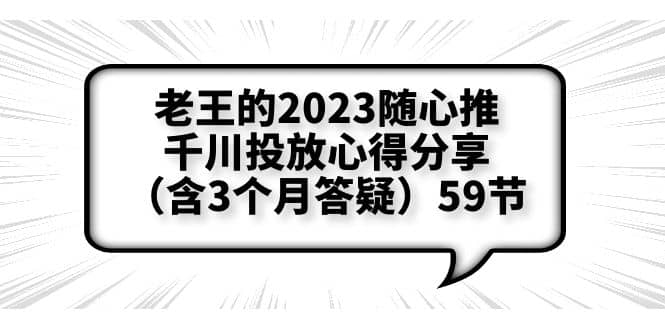 老王的2023随心推+千川投放心得分享（含3个月答疑）59节-云阁资源网