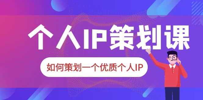 2023普通人都能起飞的个人IP策划课，如何策划一个优质个人IP-云阁资源网
