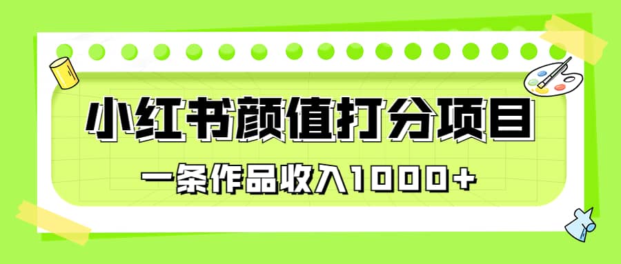 适合0基础小白的小红书颜值打分项目，一条作品收入1000+-云阁资源网