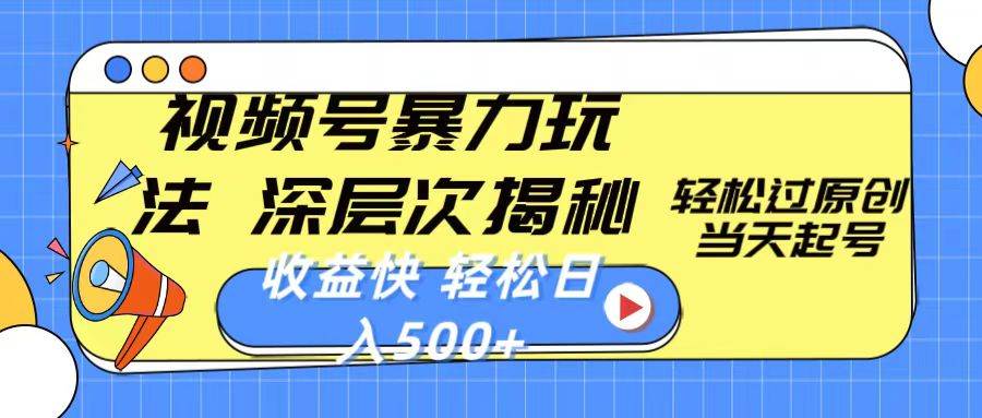 视频号暴力玩法，深层次揭秘,轻松过原创，当天起号，收益快，轻松日入500+-云阁资源网