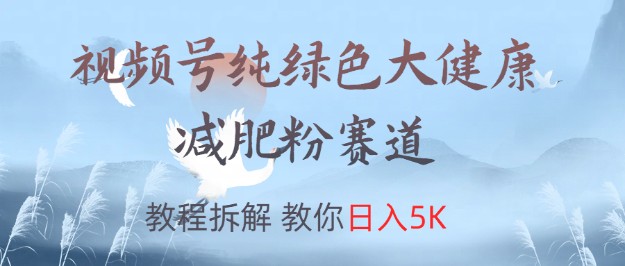 视频号纯绿色大健康粉赛道，教程拆解，教你日入5K-云阁资源网