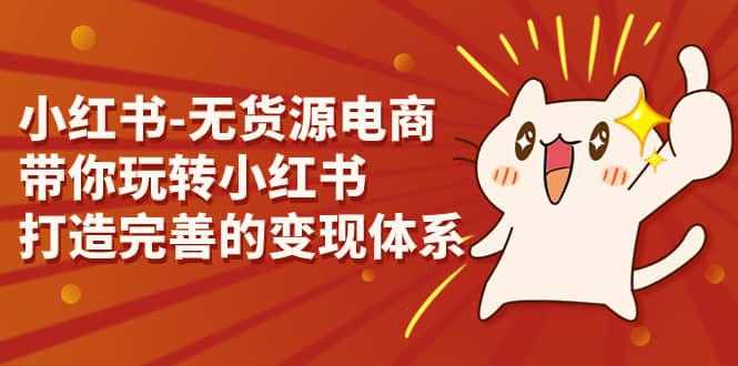 小红书-无货源电商，带你玩转小红书，打造完善的变现体系-云阁资源网