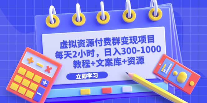 虚拟资源付费群变现项目：每天2小时，日入300-1000+（教程+文案库+资源）-云阁资源网