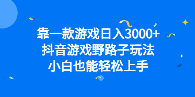 靠一款游戏日入3000+，抖音游戏野路子玩法，小白也能轻松上手-云阁资源网