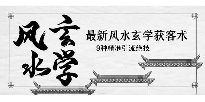 最新风水玄学-获客术，9种精准引流绝技（专题课）-云阁资源网