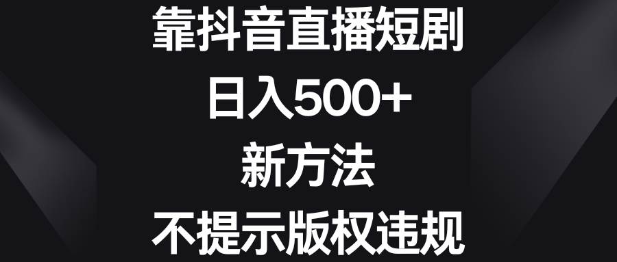 靠抖音直播短剧，日入500+，新方法、不提示版权违规-云阁资源网