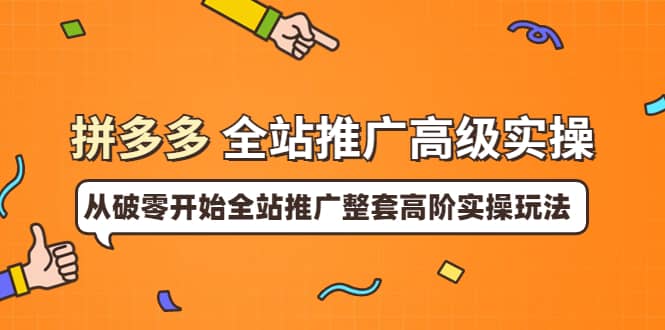 拼多多全站推广高级实操：从破零开始全站推广整套高阶实操玩法-云阁资源网