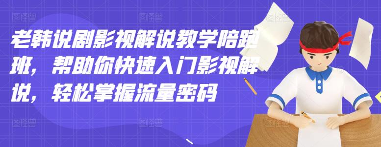 老韩说剧影视解说教学陪跑班，帮助你快速入门影视解说，轻松掌握流量密码-云阁资源网