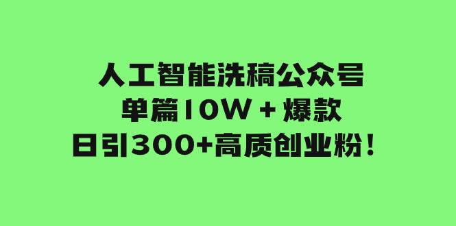 人工智能洗稿公众号单篇10W＋爆款，日引300+高质创业粉！-云阁资源网