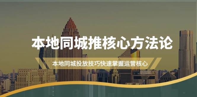 本地同城·推核心方法论，本地同城投放技巧快速掌握运营核心（16节课）-云阁资源网