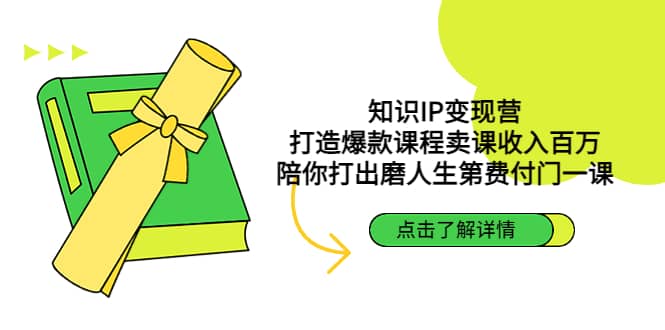 知识IP变现营：打造爆款课程卖课收入百万，陪你打出磨人生第费付门一课-云阁资源网