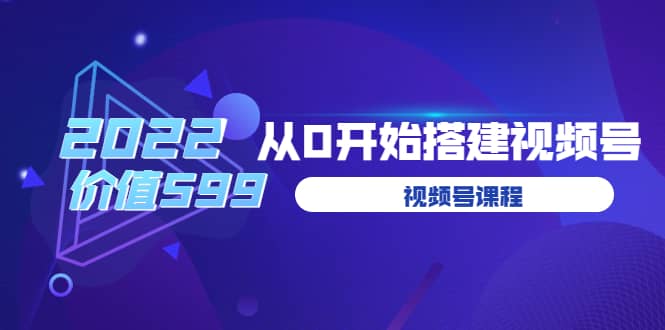 遇见喻导：九亩地视频号课程：2022从0开始搭建视频号（价值599元）-云阁资源网
