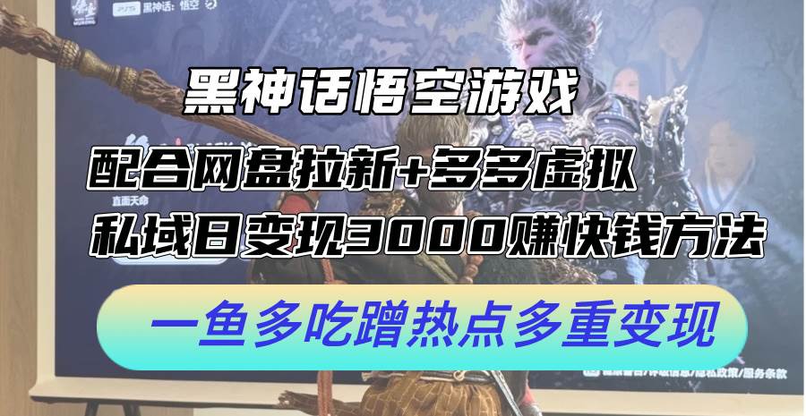 黑神话悟空游戏配合网盘拉新+多多虚拟+私域日变现3000+赚快钱方法。…-云阁资源网