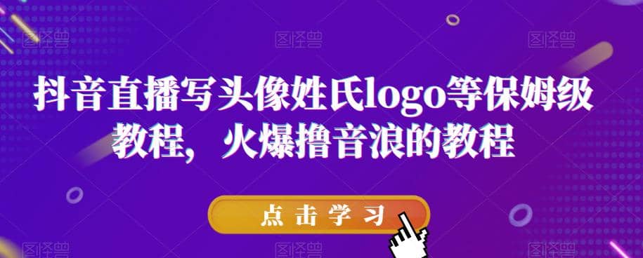 抖音直播写头像姓氏logo等保姆级教程，火爆撸音浪教程【揭秘】-云阁资源网