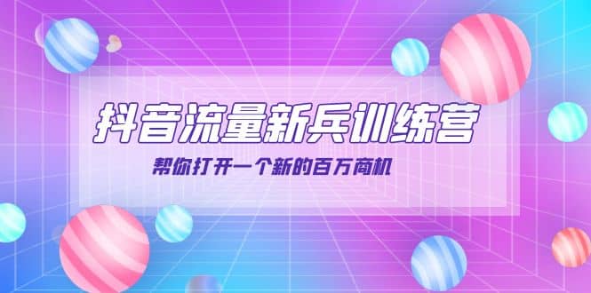 抖音群爆俱乐部-抖音流量新兵训练营：帮你打开一个新的百万商机-云阁资源网
