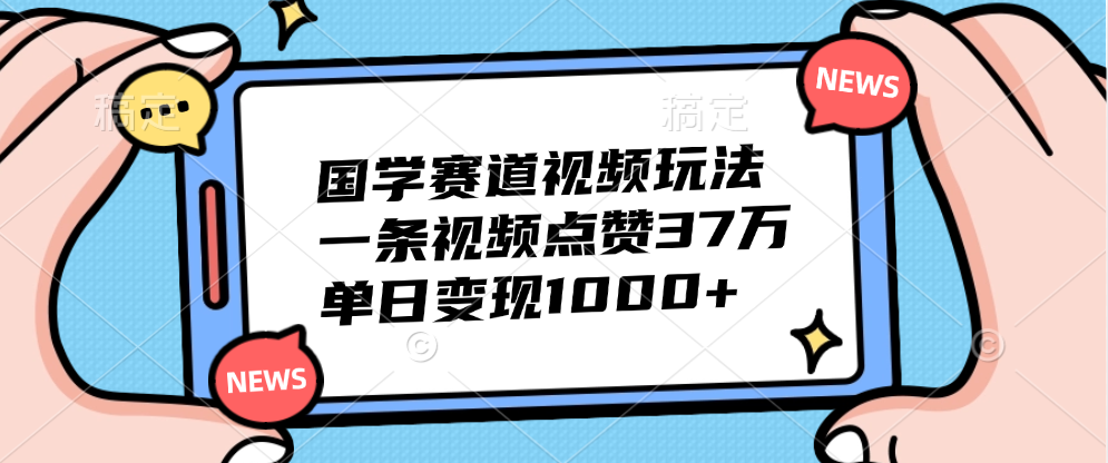国学赛道视频玩法，单日变现1000+，一条视频点赞37万-云阁资源网