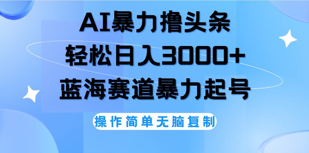 AI撸头条，当天起号，第二天见收益，轻松日入3000+无脑操作。-云阁资源网