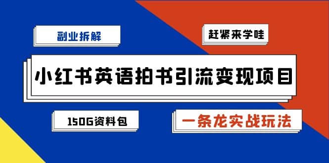 副业拆解：小红书英语拍书引流变现项目【一条龙实战玩法+150G资料包】-云阁资源网