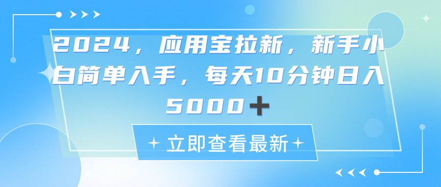 2024应用宝拉新，真正的蓝海项目，每天动动手指，日入5000+-云阁资源网