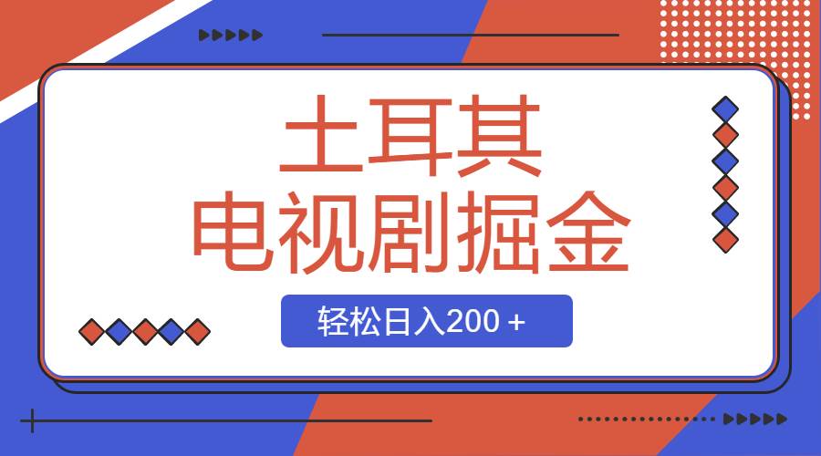 土耳其电视剧掘金项目，操作简单，轻松日入200＋-云阁资源网