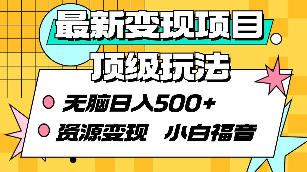 最新变现项目顶级玩法 无脑日入500+ 资源变现 小白福音-云阁资源网