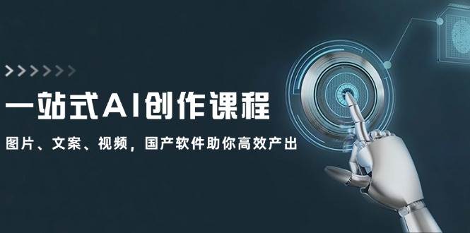 一站式AI创作课程：图片、文案、视频，国产软件助你高效产出-云阁资源网