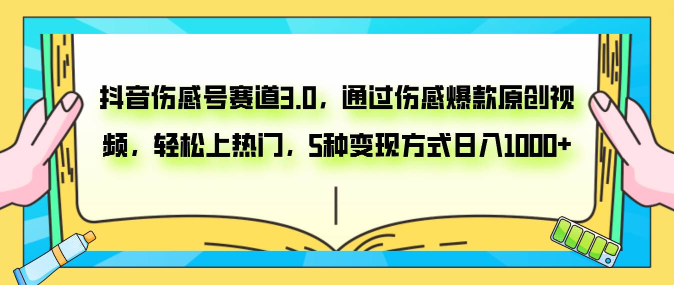 抖音伤感号赛道3.0，通过伤感爆款原创视频，轻松上热门，5种变现日入1000+-云阁资源网