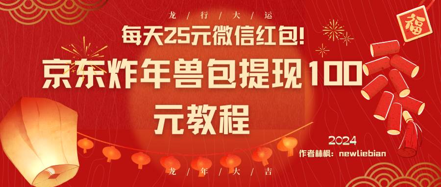 每天25元微信红包！京东炸年兽包提现100元教程-云阁资源网
