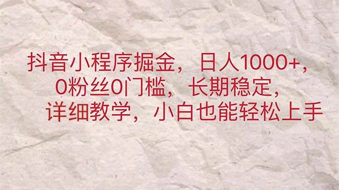 抖音小程序掘金，日人1000+，0粉丝0门槛，长期稳定，小白也能轻松上手-云阁资源网