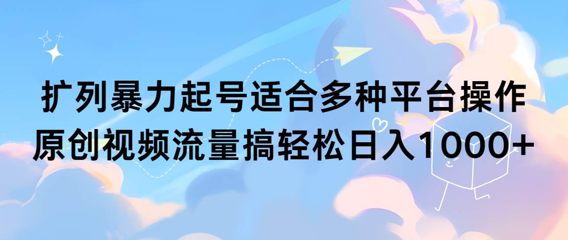 扩列暴力起号适合多种平台操作原创视频流量搞轻松日入1000+-云阁资源网