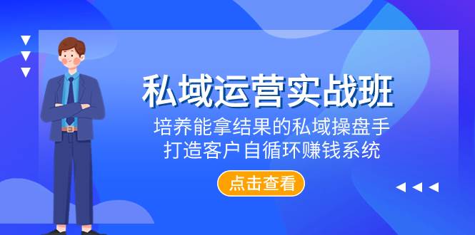 私域运营实战班，培养能拿结果的私域操盘手，打造客户自循环赚钱系统-云阁资源网